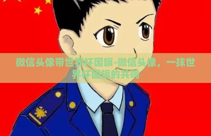 微信头像带世界杯国旗-微信头像,一抹世界杯国旗的共鸣 微信头像带世界杯国旗-微信头像,一抹世界杯国旗的共鸣