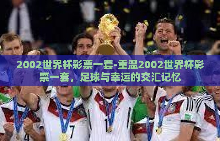 2002世界杯彩票一套-重温2002世界杯彩票一套，足球与幸运的交汇记忆