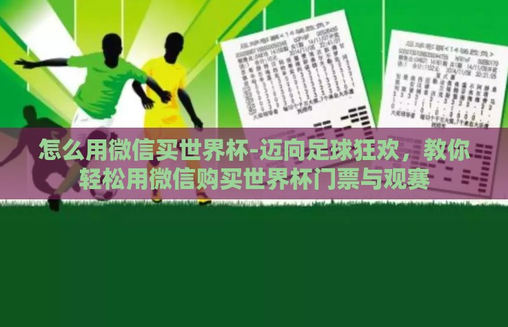 怎么用微信买世界杯-迈向足球狂欢，教你轻松用微信购买世界杯门票与观赛