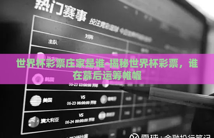 世界杯彩票庄家是谁-揭秘世界杯彩票，谁在幕后运筹帷幄