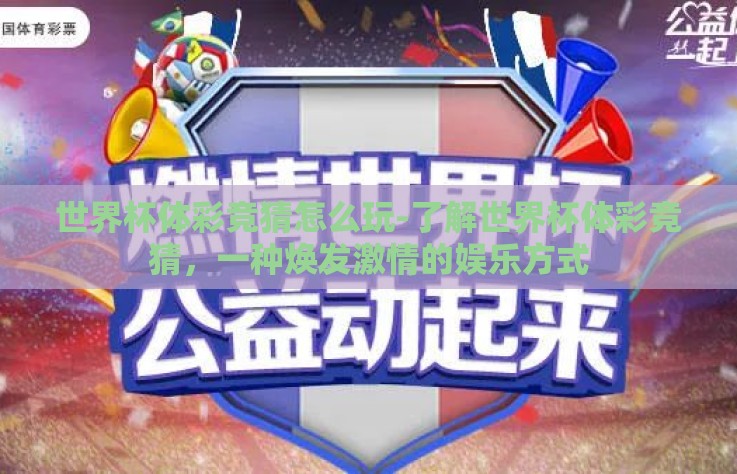 世界杯体彩竞猜怎么玩-了解世界杯体彩竞猜，一种焕发激情的娱乐方式