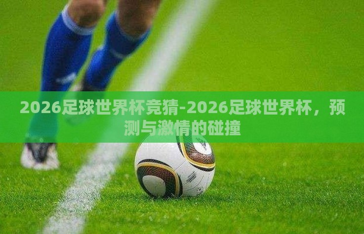 2026足球世界杯竞猜-2026足球世界杯,预测与激情的碰撞 2026足球世界杯竞猜-2026足球世界杯,预测与激情的碰撞