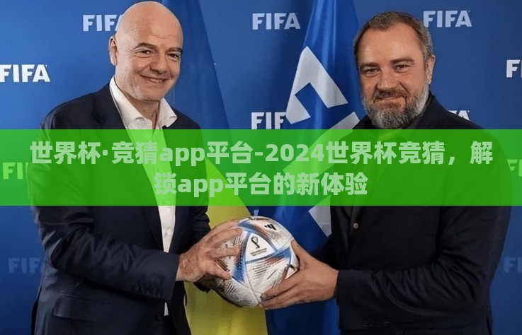 世界杯·竞猜app平台-2024世界杯竞猜，解锁app平台的新体验