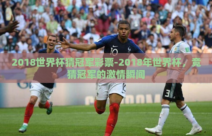 2018世界杯猜冠军彩票-2018年世界杯，竞猜冠军的激情瞬间