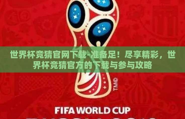 世界杯竞猜官网下载-准备足！尽享精彩，世界杯竞猜官方的下载与参与攻略