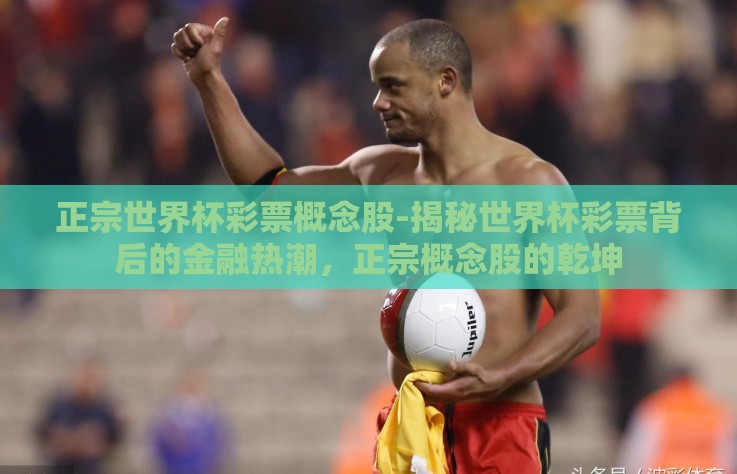 正宗世界杯彩票概念股-揭秘世界杯彩票背后的金融热潮,正宗概念股的乾坤 正宗世界杯彩票概念股-揭秘世界杯彩票背后的金融热潮,正宗概念股的乾坤