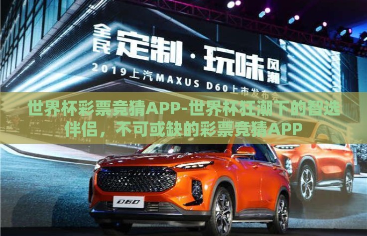 世界杯彩票竞猜APP-世界杯狂潮下的智选伴侣，不可或缺的彩票竞猜APP