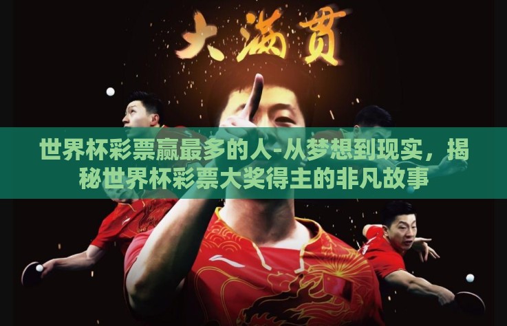 世界杯彩票赢最多的人-从梦想到现实，揭秘世界杯彩票大奖得主的非凡故事