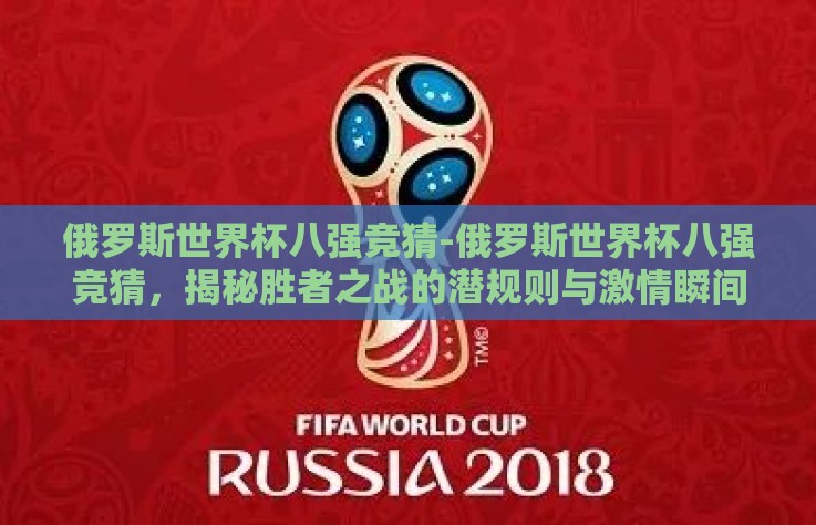 俄罗斯世界杯八强竞猜-俄罗斯世界杯八强竞猜,揭秘胜者之战的潜规则与激情瞬间 俄罗斯世界杯八强竞猜-俄罗斯世界杯八强竞猜,揭秘胜者之战的潜规则与激情瞬间