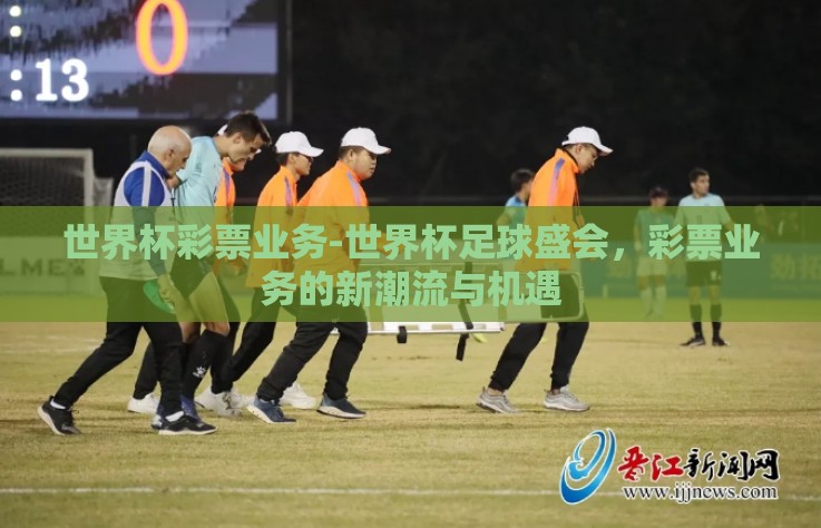 世界杯彩票业务-世界杯足球盛会，彩票业务的新潮流与机遇