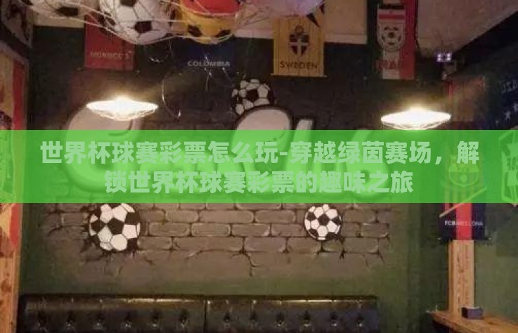 世界杯球赛彩票怎么玩-穿越绿茵赛场,解锁世界杯球赛彩票的趣味之旅 世界杯球赛彩票怎么玩-穿越绿茵赛场,解锁世界杯球赛彩票的趣味之旅