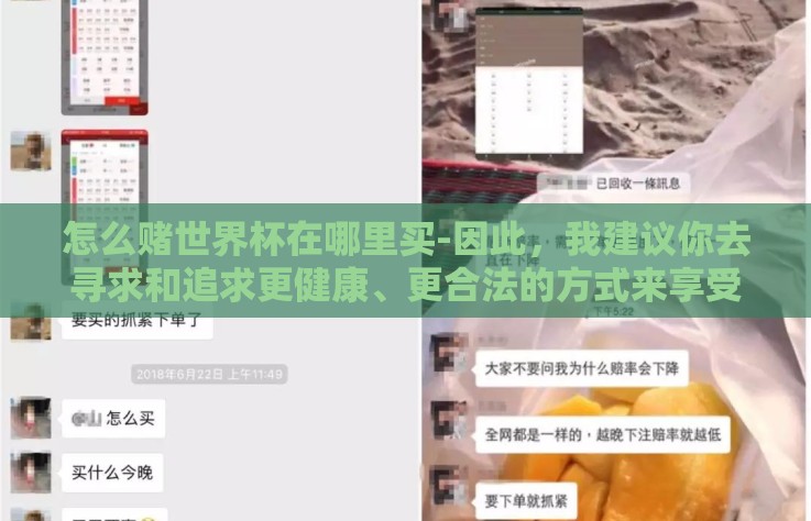怎么赌世界杯在哪里买-因此，我建议你去寻求和追求更健康、更合法的方式来享受世界杯比赛带给你的乐趣和激情。比如
