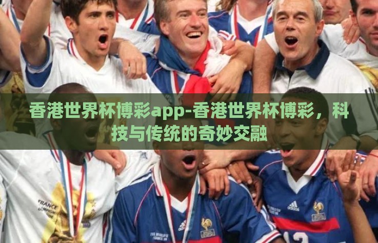 香港世界杯博彩app-香港世界杯博彩，科技与传统的奇妙交融