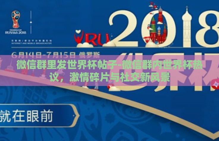 微信群里发世界杯帖子-微信群内世界杯热议，激情碎片与社交新风景