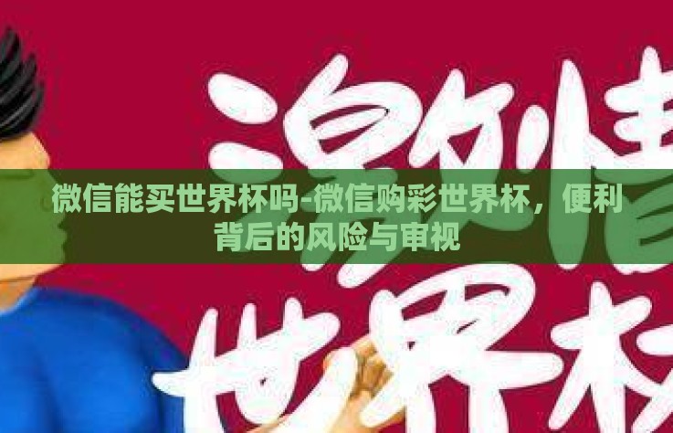 微信能买世界杯吗-微信购彩世界杯,便利背后的风险与审视 微信能买世界杯吗-微信购彩世界杯,便利背后的风险与审视