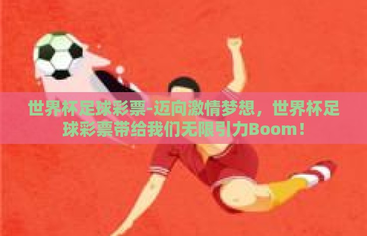 世界杯足球彩票-迈向激情梦想，世界杯足球彩票带给我们无限引力Boom！