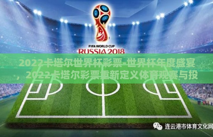 2022卡塔尔世界杯彩票-世界杯年度盛宴,2022卡塔尔彩票重新定义体育观赛与投资新潮流 2022卡塔尔世界杯彩票-世界杯年度盛宴,2022卡塔尔彩票重新定义体育观赛与投资新潮流