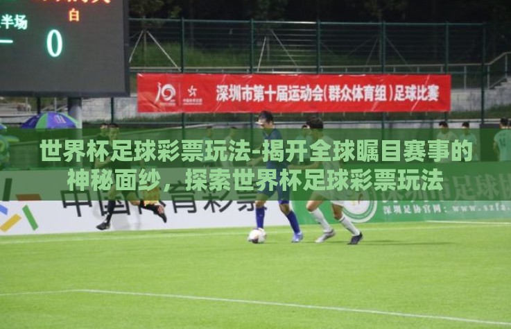 世界杯足球彩票玩法-揭开全球瞩目赛事的神秘面纱,探索世界杯足球彩票玩法 世界杯足球彩票玩法-揭开全球瞩目赛事的神秘面纱,探索世界杯足球彩票玩法
