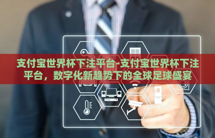 支付宝世界杯下注平台-支付宝世界杯下注平台,数字化新趋势下的全球足球盛宴 支付宝世界杯下注平台-支付宝世界杯下注平台,数字化新趋势下的全球足球盛宴