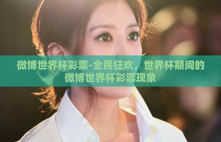 微博世界杯彩票-全民狂欢,世界杯期间的微博世界杯彩票现象 微博世界杯彩票-全民狂欢,世界杯期间的微博世界杯彩票现象