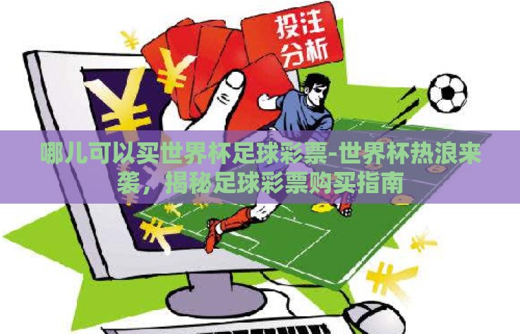 哪儿可以买世界杯足球彩票-世界杯热浪来袭,揭秘足球彩票购买指南 哪儿可以买世界杯足球彩票-世界杯热浪来袭,揭秘足球彩票购买指南