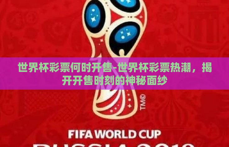 世界杯彩票何时开售-世界杯彩票热潮,揭开开售时刻的神秘面纱 世界杯彩票何时开售-世界杯彩票热潮,揭开开售时刻的神秘面纱