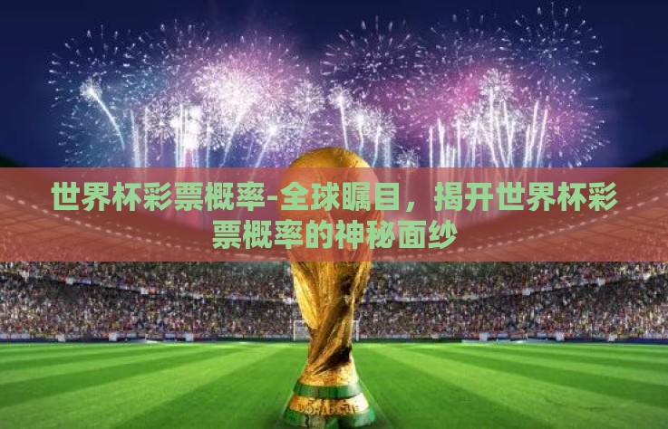 世界杯彩票概率-全球瞩目，揭开世界杯彩票概率的神秘面纱