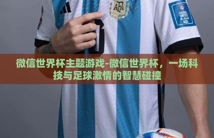 微信世界杯主题游戏-微信世界杯，一场科技与足球激情的智慧碰撞