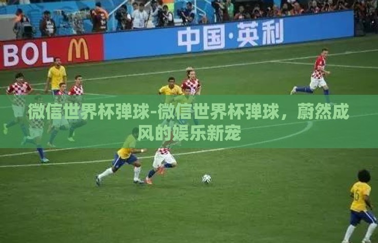微信世界杯弹球-微信世界杯弹球，蔚然成风的娱乐新宠