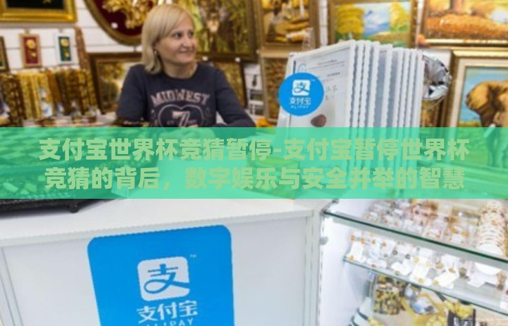 支付宝世界杯竞猜暂停-支付宝暂停世界杯竞猜的背后，数字娱乐与安全并举的智慧决策