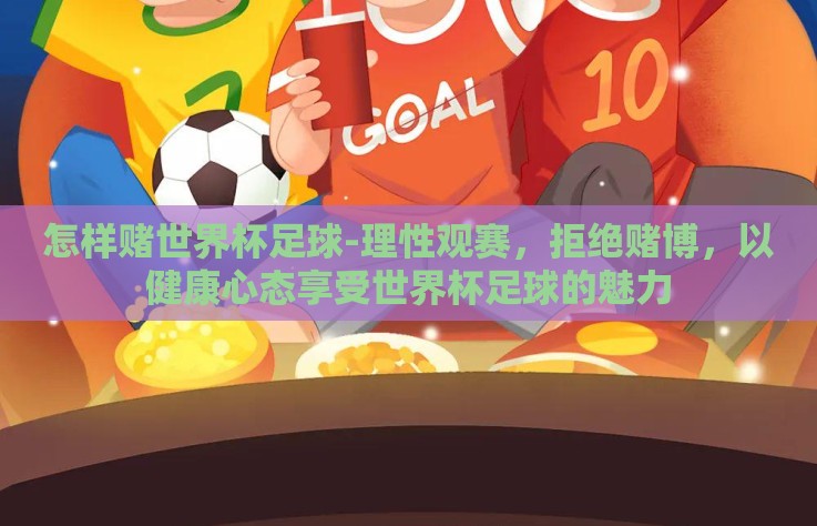 怎样赌世界杯足球-理性观赛，拒绝赌博，以健康心态享受世界杯足球的魅力