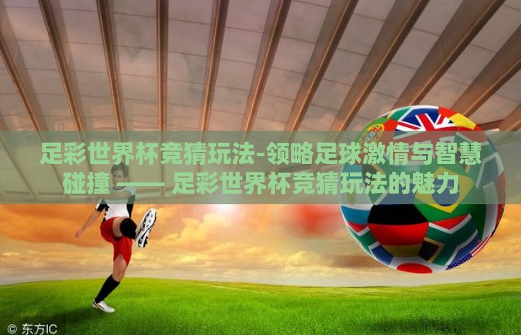 足彩世界杯竞猜玩法-领略足球激情与智慧碰撞 —— 足彩世界杯竞猜玩法的魅力