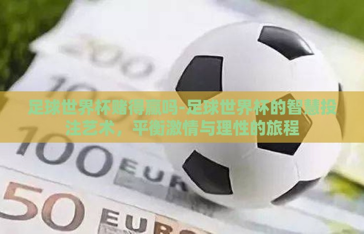 足球世界杯赌得赢吗-足球世界杯的智慧投注艺术,平衡激情与理性的旅程 足球世界杯赌得赢吗-足球世界杯的智慧投注艺术,平衡激情与理性的旅程