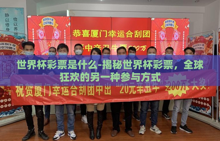世界杯彩票是什么-揭秘世界杯彩票,全球狂欢的另一种参与方式 世界杯彩票是什么-揭秘世界杯彩票,全球狂欢的另一种参与方式
