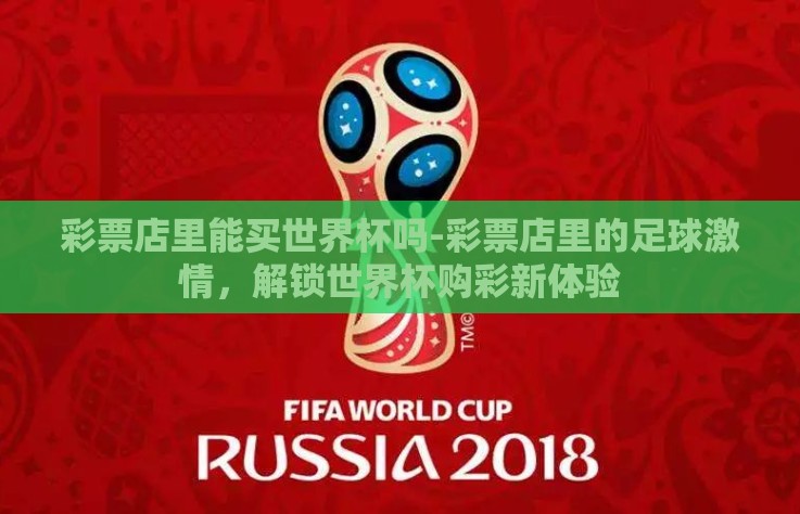 彩票店里能买世界杯吗-彩票店里的足球激情，解锁世界杯购彩新体验