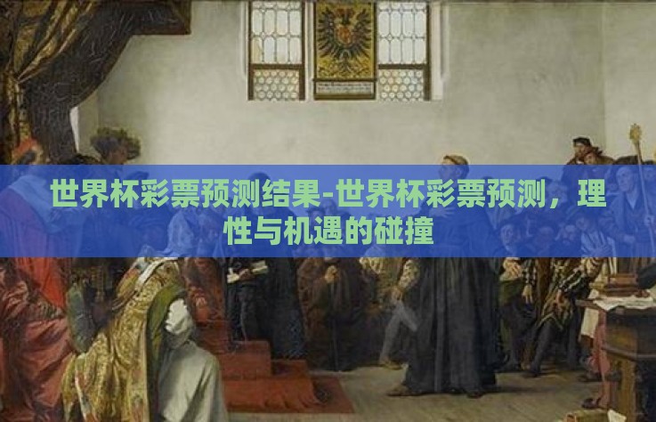 世界杯彩票预测结果-世界杯彩票预测，理性与机遇的碰撞