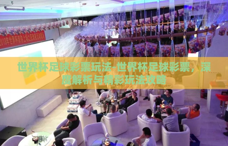 世界杯足球彩票玩法-世界杯足球彩票，深度解析与精彩玩法攻略