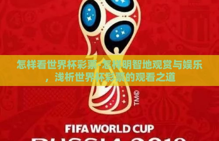怎样看世界杯彩票-怎样明智地观赏与娱乐，浅析世界杯彩票的观看之道