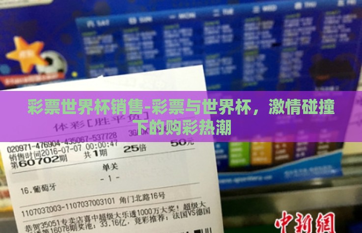 彩票世界杯销售-彩票与世界杯,激情碰撞下的购彩热潮 彩票世界杯销售-彩票与世界杯,激情碰撞下的购彩热潮