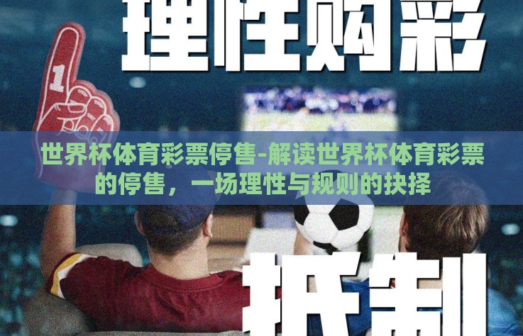 世界杯体育彩票停售-解读世界杯体育彩票的停售，一场理性与规则的抉择