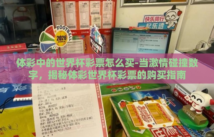 体彩中的世界杯彩票怎么买-当激情碰撞数字，揭秘体彩世界杯彩票的购买指南