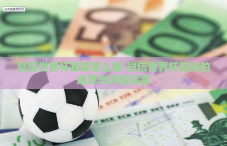 微信世界杯赌球怎么赌-微信世界杯赌球的迷思与风险探源