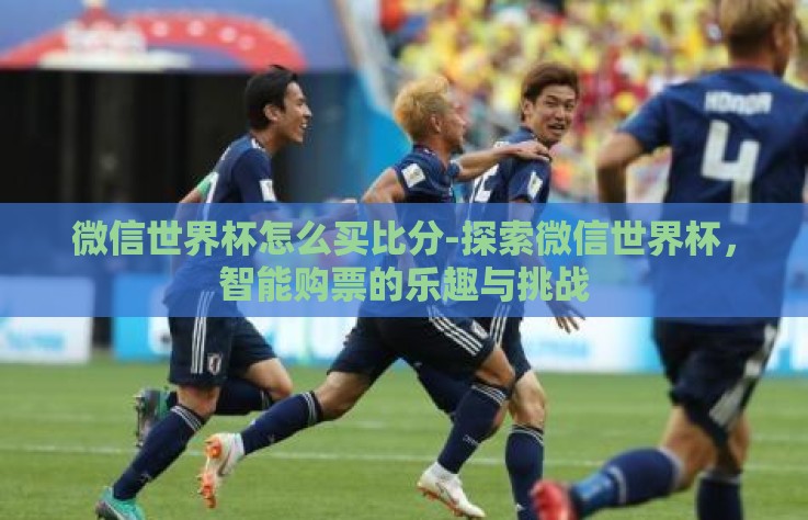 微信世界杯怎么买比分-探索微信世界杯，智能购票的乐趣与挑战
