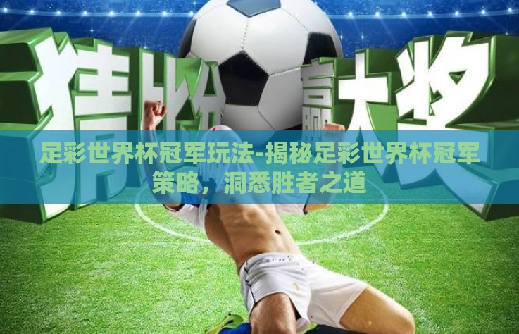 足彩世界杯冠军玩法-揭秘足彩世界杯冠军策略,洞悉胜者之道 足彩世界杯冠军玩法-揭秘足彩世界杯冠军策略,洞悉胜者之道