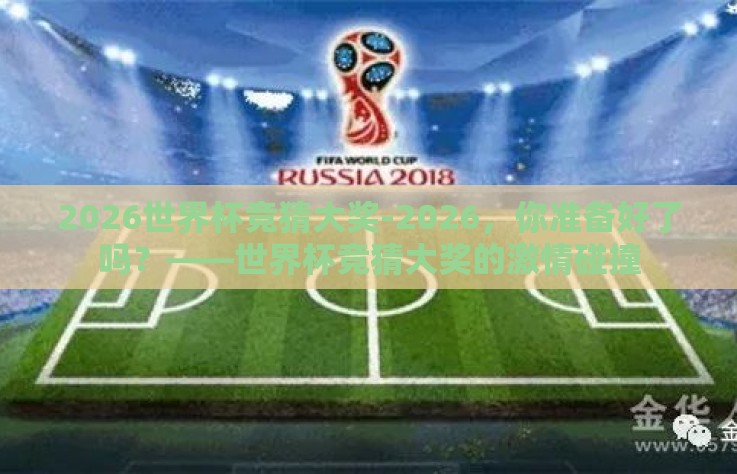2026世界杯竞猜大奖-2026,你准备好了吗?——世界杯竞猜大奖的激情碰撞 2026世界杯竞猜大奖-2026,你准备好了吗?——世界杯竞猜大奖的激情碰撞