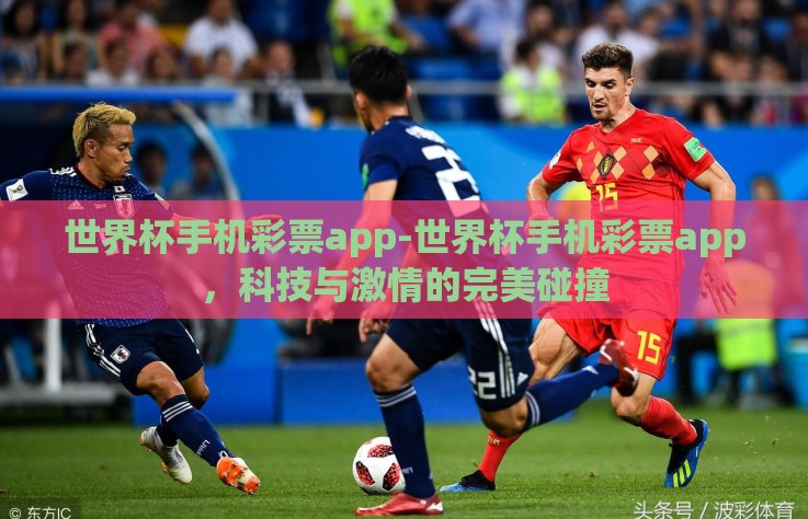 世界杯手机彩票app-世界杯手机彩票app,科技与激情的完美碰撞 世界杯手机彩票app-世界杯手机彩票app,科技与激情的完美碰撞
