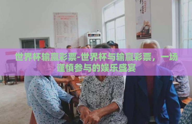 世界杯输赢彩票-世界杯与输赢彩票，一场谨慎参与的娱乐盛宴