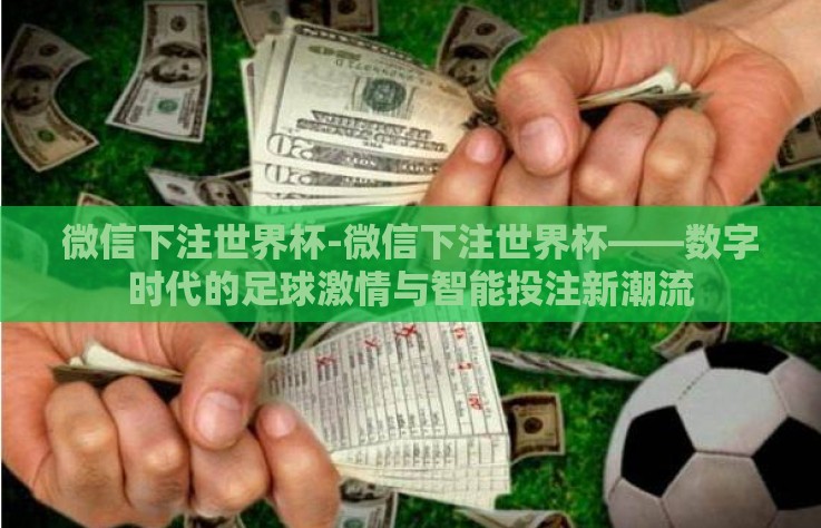 微信下注世界杯-微信下注世界杯——数字时代的足球激情与智能投注新潮流 微信下注世界杯-微信下注世界杯——数字时代的足球激情与智能投注新潮流