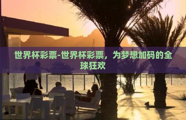 世界杯彩票-世界杯彩票，为梦想加码的全球狂欢