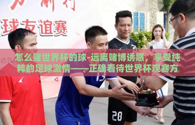 怎么赌世界杯的球-远离赌博诱惑，享受纯粹的足球激情——正确看待世界杯观赛方式